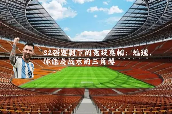 32强赛制下的竞技真相：地理、体能与战术的三角博弈