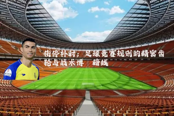 伤停补时：足球竞赛规则的精密齿轮与战术博弈暗线