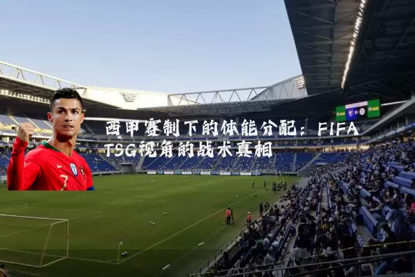 西甲赛制下的体能分配:FIFA TSG视角的战术真相
