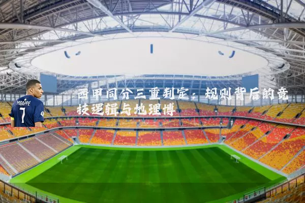 西甲同分三重判定:规则背后的竞技逻辑与地理博弈