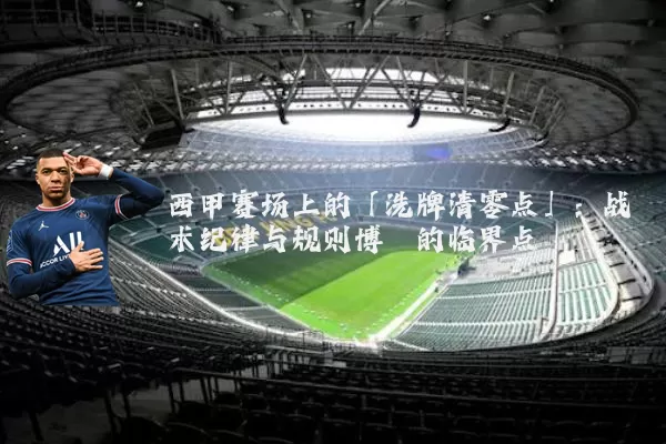 西甲赛场上的「洗牌清零点」:战术纪律与规则博弈的临界点