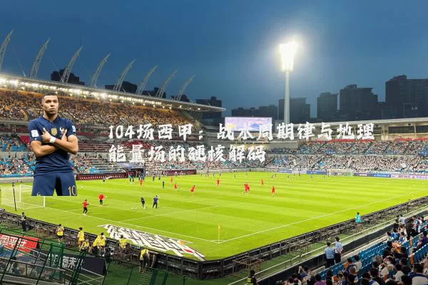 104场西甲:战术周期律与地理能量场的硬核解码
