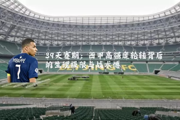 39天赛期:西甲高强度轮转背后的生理极限与战术博弈