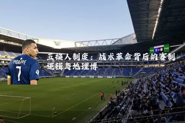 五换人制度:战术革命背后的赛制逻辑与地理博弈
