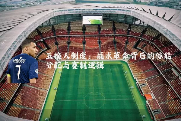 五换人制度:战术革命背后的体能分配与赛制逻辑