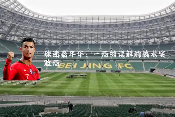 球迷嘉年华:一场被误解的战术实验场