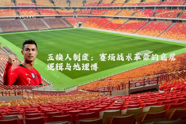五换人制度:赛场战术革命的底层逻辑与地理博弈