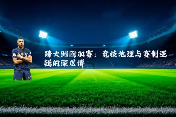 跨大洲附加赛：竞技地理与赛制逻辑的深层博弈