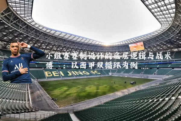 小组赛赛制设计的底层逻辑与战术博弈:以西甲双循环为例